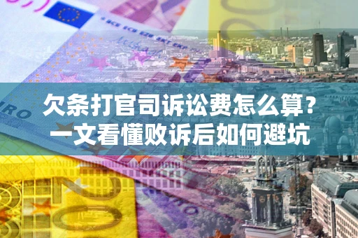 武汉欠条打官司诉讼费怎么算？一文看懂败诉后如何避坑