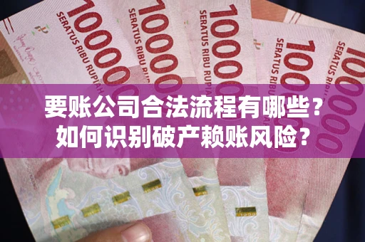 武汉要账公司合法流程有哪些？如何识别破产赖账风险？
