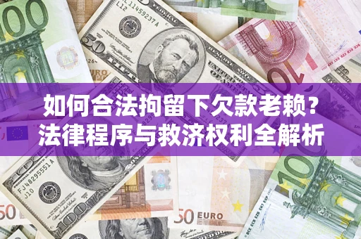 武汉如何合法拘留下欠款老赖？法律程序与救济权利全解析