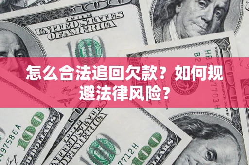 武汉怎么合法追回欠款？如何规避法律风险？