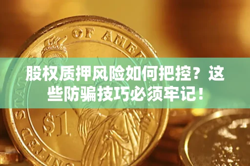 武汉股权质押风险如何把控？这些防骗技巧必须牢记！