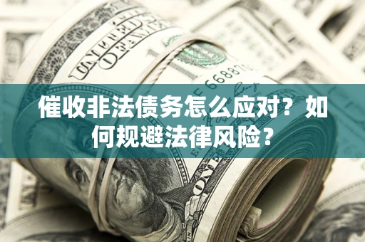 武汉催收非法债务怎么应对？如何规避法律风险？