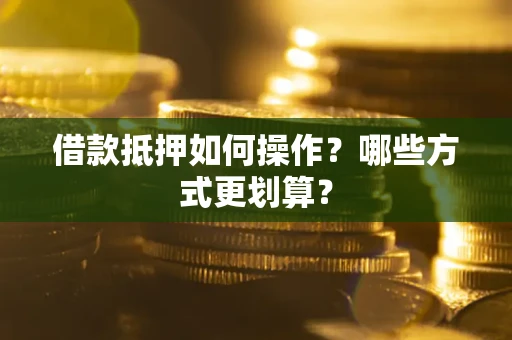 武汉借款抵押如何操作？哪些方式更划算？