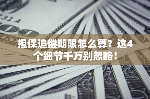 武汉担保追偿期限怎么算?这4个细节千万别忽略! 武汉担保追偿期限怎么算?这4个细节千万别忽略!
