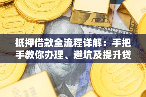 武汉抵押借款全流程详解：手把手教你办理、避坑及提升贷款额度