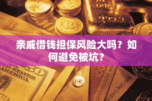 武汉亲戚借钱担保风险大吗？如何避免被坑？