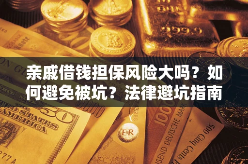 武汉亲戚借钱担保风险大吗？如何避免被坑？法律避坑指南
