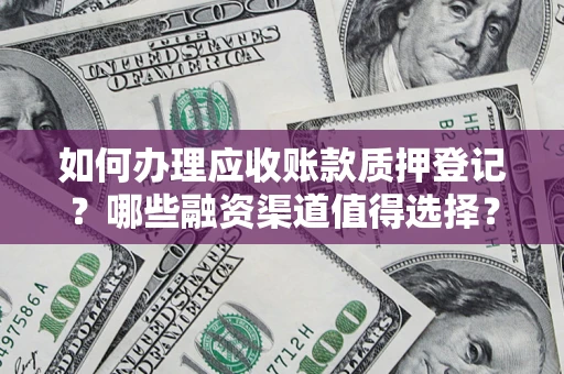 武汉如何办理应收账款质押登记？哪些融资渠道值得选择？