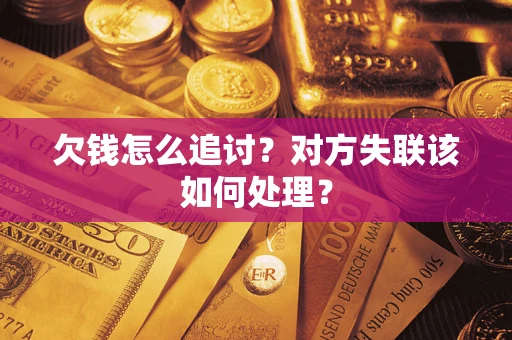 武汉欠钱怎么追讨？对方失联该如何处理？