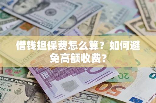 武汉借钱担保费怎么算？如何避免高额收费？
