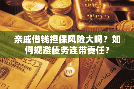 武汉亲戚借钱担保风险大吗？如何规避债务连带责任？